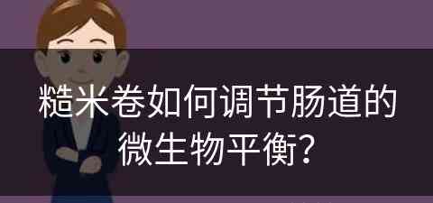 糙米卷如何调节肠道的微生物平衡？